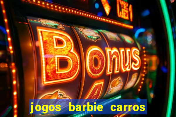 jogos barbie carros suas amigas